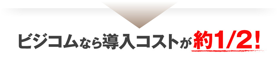 約1/2！ビジコムなら導入コストが