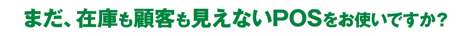 まだ、在庫も顧客も見えないPOSをお使いですか？