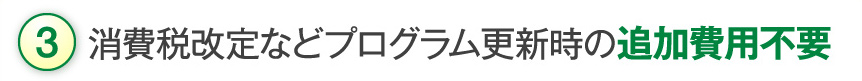 消費税改定などプログラム更新時の追加費用不要