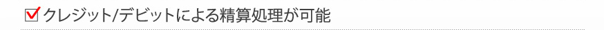 クレジット/デビットによる精算処理が可能