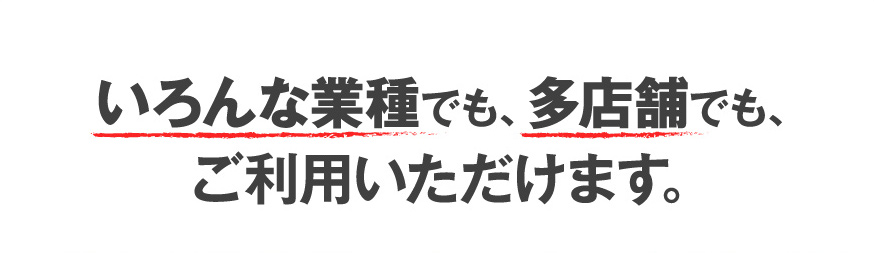 いろんな業種でも多店舗でもご利用いただけます。