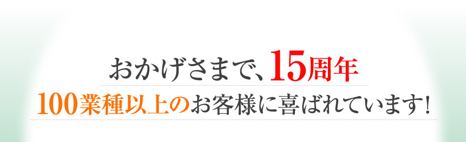 おかげさまで、15周年　100業種以上のお客様に喜ばれています！