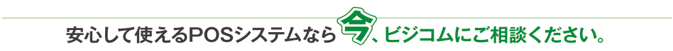 安心して使えるPOSシステムなら今、ビジコムにご相談ください。バージョンアップなどソフトサポートは無料です。