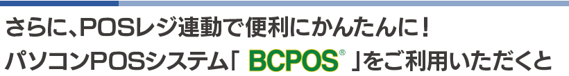 BCPOSをご利用中のおお客様は、免税販売書類作成システム連動でさらに便利＆かんたんに！